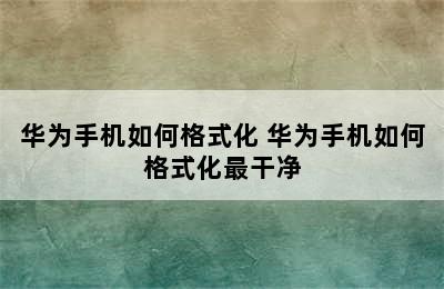 华为手机如何格式化 华为手机如何格式化最干净